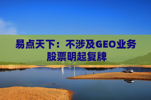 易点天下：不涉及GEO业务 股票明起复牌  第1张