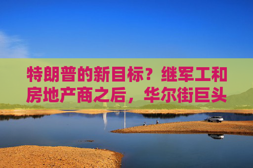 特朗普的新目标？继军工和房地产商之后，华尔街巨头或面临回购禁令