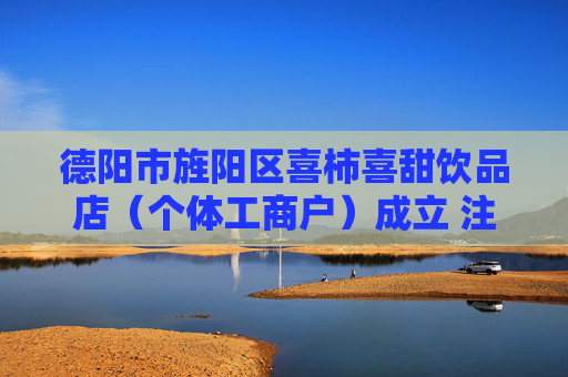 德阳市旌阳区喜柿喜甜饮品店（个体工商户）成立 注册资本40万人民币