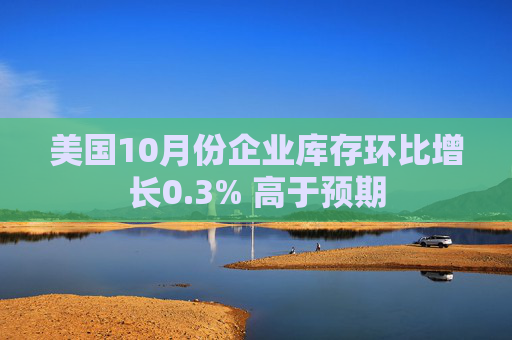 美国10月份企业库存环比增长0.3% 高于预期