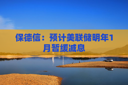 保德信：预计美联储明年1月暂缓减息