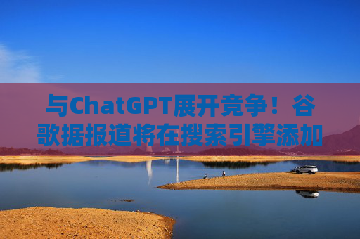 与ChatGPT展开竞争！谷歌据报道将在搜索引擎添加“AI模式”选项