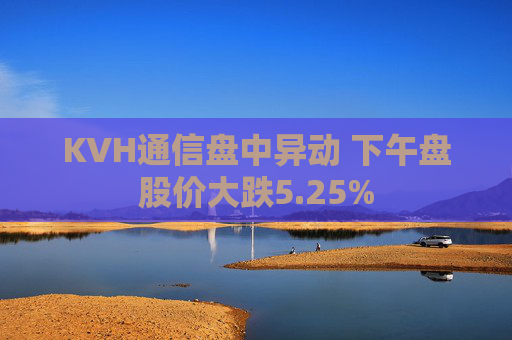 KVH通信盘中异动 下午盘股价大跌5.25%