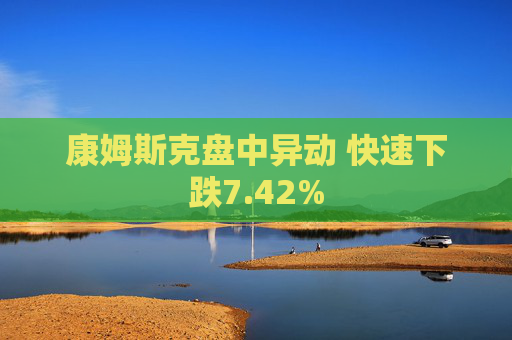 康姆斯克盘中异动 快速下跌7.42%