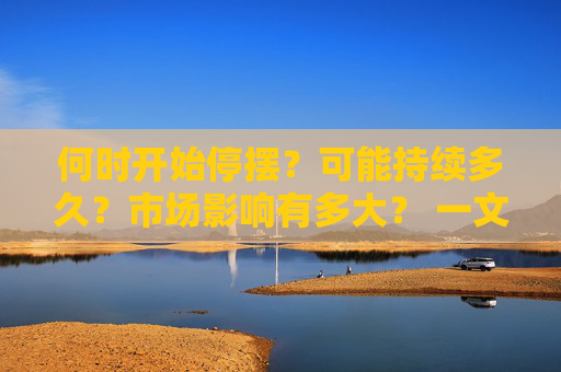 何时开始停摆？可能持续多久？市场影响有多大？ 一文读懂美国政府关门