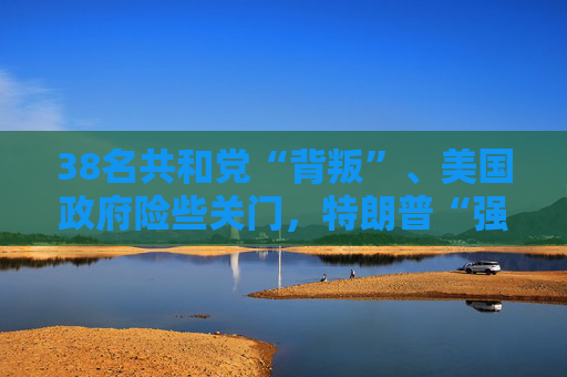 38名共和党“背叛”、美国政府险些关门，特朗普“强势”被戳穿了？
