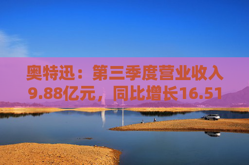 奥特迅：第三季度营业收入9.88亿元，同比增长16.51%