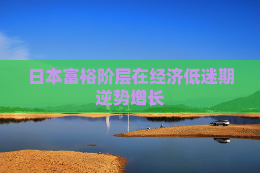 日本富裕阶层在经济低迷期逆势增长