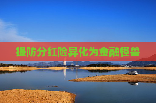 提防分红险异化为金融怪兽