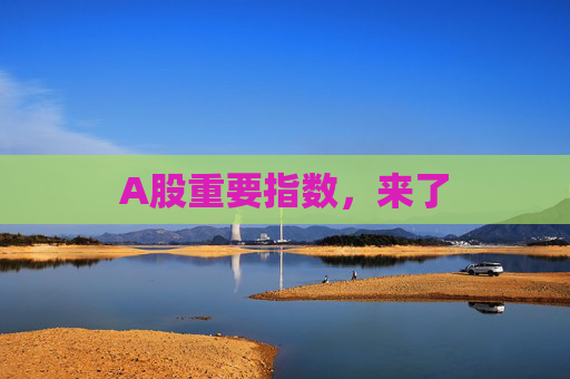 A股重要指数，来了