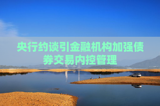 央行约谈引金融机构加强债券交易内控管理