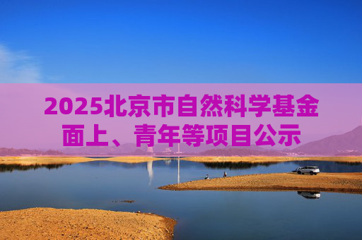 2025北京市自然科学基金面上、青年等项目公示