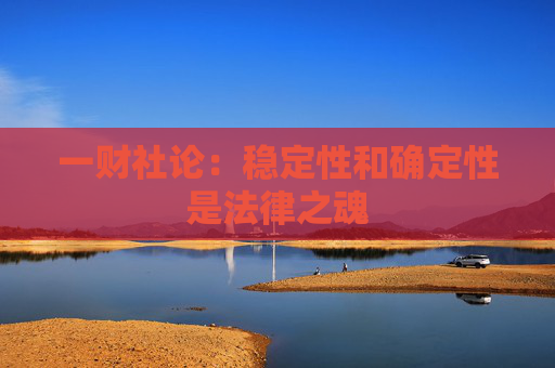 一财社论：稳定性和确定性是法律之魂