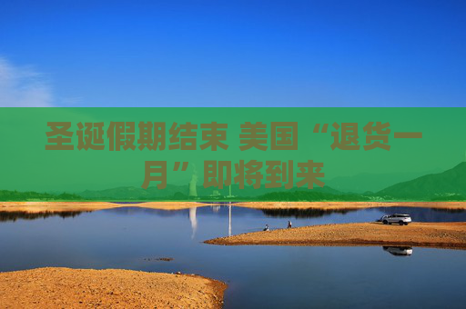 圣诞假期结束 美国“退货一月”即将到来