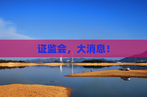证监会，大消息！