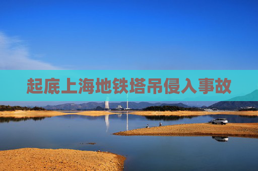 起底上海地铁塔吊侵入事故