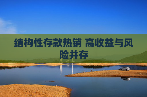 结构性存款热销 高收益与风险并存