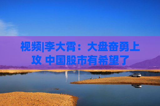 视频|李大霄：大盘奋勇上攻 中国股市有希望了