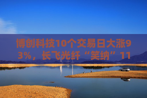 博创科技10个交易日大涨93%，长飞光纤“笑纳”11亿浮盈