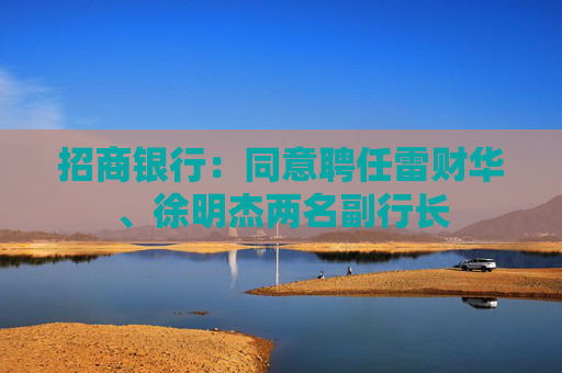 招商银行：同意聘任雷财华、徐明杰两名副行长