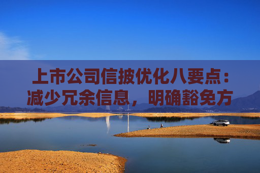 上市公司信披优化八要点：减少冗余信息，明确豁免方式和事项