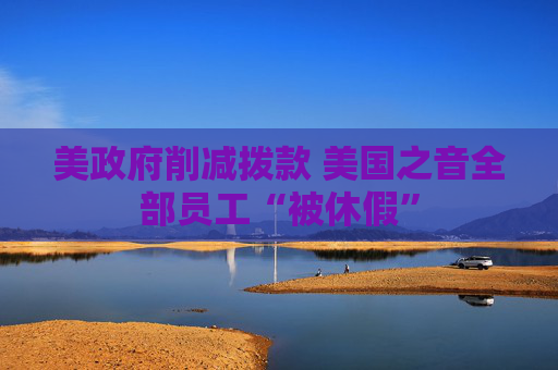 美政府削减拨款 美国之音全部员工“被休假”