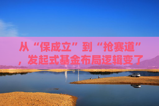 从“保成立”到“抢赛道”，发起式基金布局逻辑变了