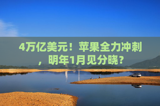4万亿美元！苹果全力冲刺，明年1月见分晓？  第1张
