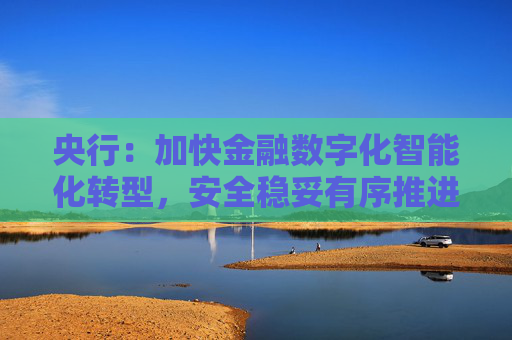 央行：加快金融数字化智能化转型，安全稳妥有序推进人工智能大模型等在金融领域应用