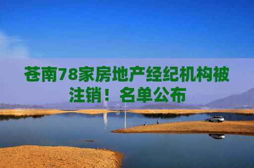 苍南78家房地产经纪机构被注销！名单公布