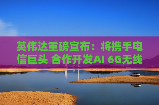 英伟达重磅宣布：将携手电信巨头 合作开发AI 6G无线技术