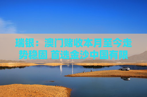 瑞银：澳门赌收本月至今走势稳固 首选金沙中国有限公司