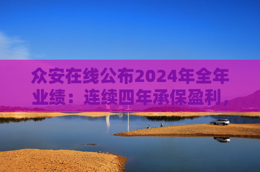 众安在线公布2024年全年业绩：连续四年承保盈利，实现净利润6.03亿元