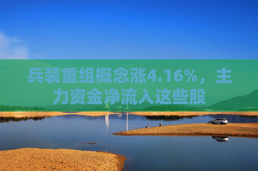 兵装重组概念涨4.16%，主力资金净流入这些股