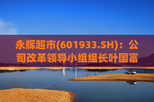 永辉超市(601933.SH)：公司改革领导小组组长叶国富代行CEO职务  第1张