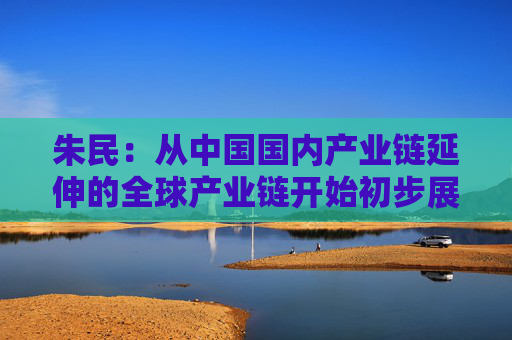 朱民：从中国国内产业链延伸的全球产业链开始初步展现 稳定全球产业链