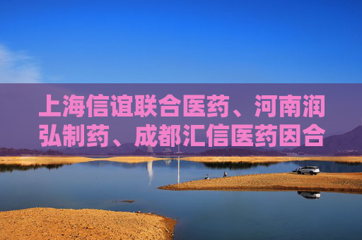 上海信谊联合医药、河南润弘制药、成都汇信医药因合谋将一款医保甲类麻醉注射液价格推高21倍，被罚2.2亿