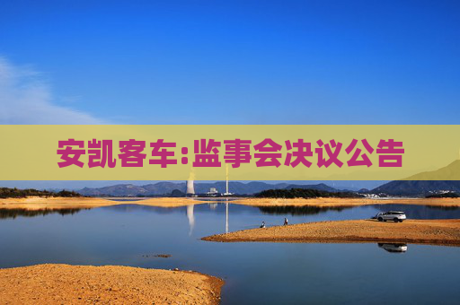 安凯客车:监事会决议公告