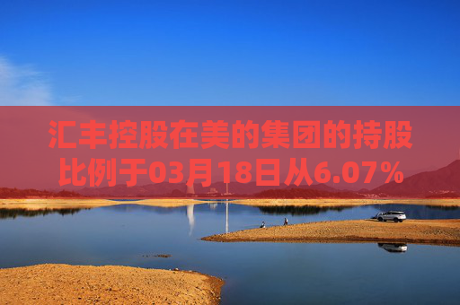 汇丰控股在美的集团的持股比例于03月18日从6.07%升至6.49%