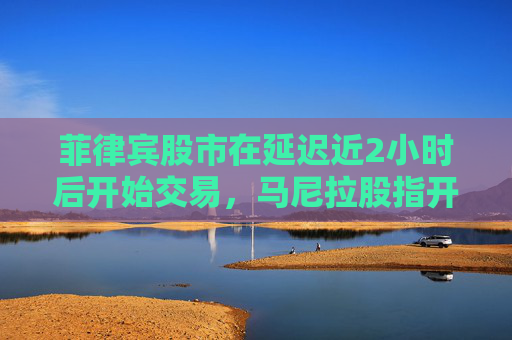菲律宾股市在延迟近2小时后开始交易，马尼拉股指开盘跌0.1%，报6,258.96点  第1张