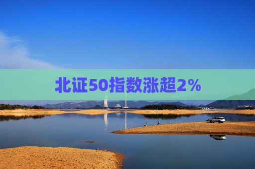 北证50指数涨超2%  第1张