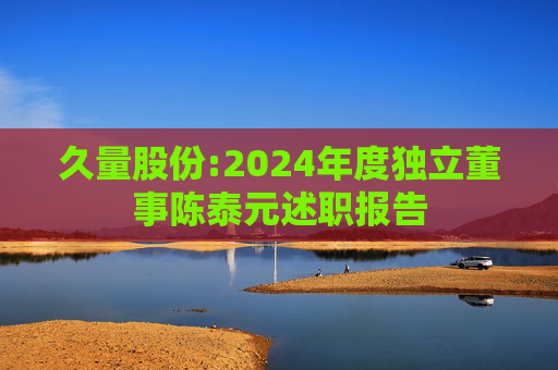 久量股份:2024年度独立董事陈泰元述职报告