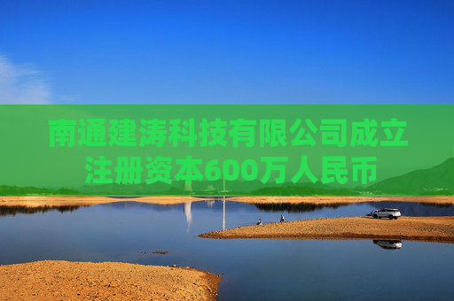 南通建涛科技有限公司成立 注册资本600万人民币