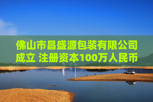 佛山市昌盛源包装有限公司成立 注册资本100万人民币