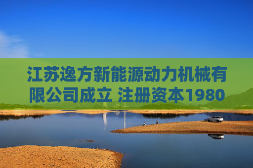 江苏逸方新能源动力机械有限公司成立 注册资本1980万人民币