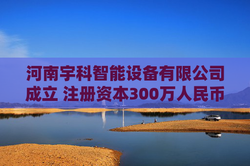 河南宇科智能设备有限公司成立 注册资本300万人民币