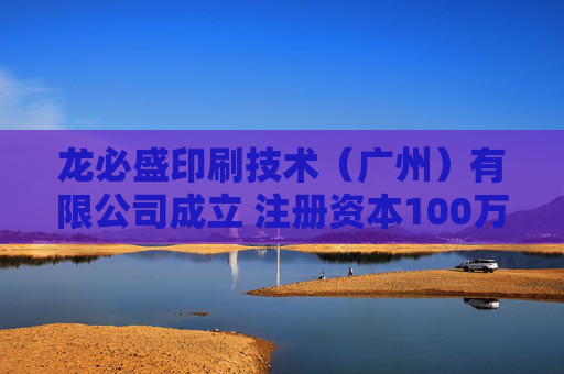 龙必盛印刷技术（广州）有限公司成立 注册资本100万人民币
