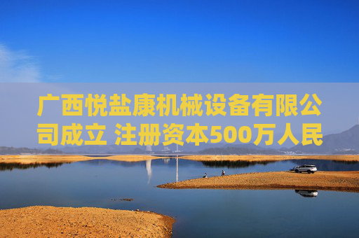 广西悦盐康机械设备有限公司成立 注册资本500万人民币