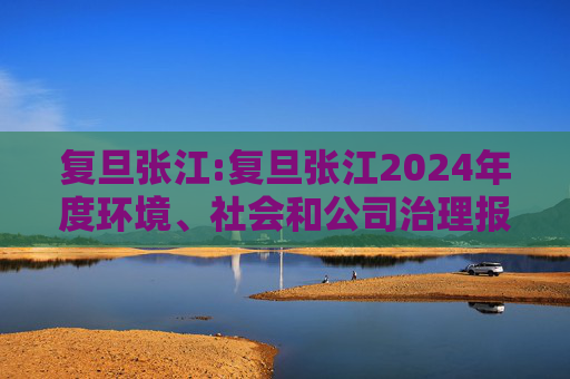 复旦张江:复旦张江2024年度环境、社会和公司治理报告