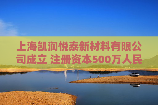 上海凯润悦泰新材料有限公司成立 注册资本500万人民币